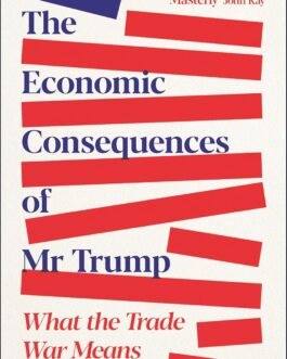The Economic Consequences of Mr Trump : What the Trade War Means for the World – Philip Coggan