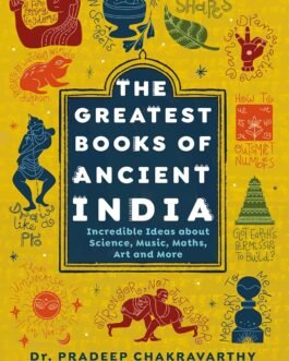The Greatest books of Ancient India : Incredible ideas about science, music, maths, Art and more – Dr. Pradeep Chakravarty and Dr. R. Thiagarajan
