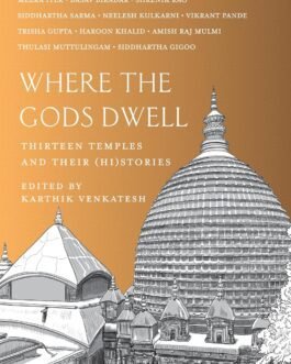 Where the Gods Dwell : Thirteen temples and their (Hi)stoties – Karthik Venkatesh