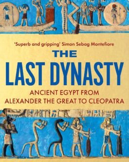 The Last Dynasty : Ancient Egypt from Alexander the Great to cleopatra – Toby Wilkinson