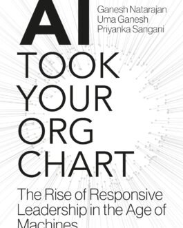 AI took your ORG Chart : The Rise of Responsive Leadership in the Age of Machines – Ganesh Natarajan, Uma Ganesh and Priyanka Sangani