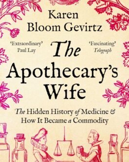 The Apothecary’s Wife : The Hidden history of Medicine and How it became a Commodity – Karen Bloom Gevirtz
