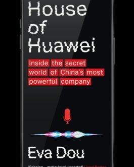 House of Huawei : Inside the secret world of China’s most powerful company – Eva Dou