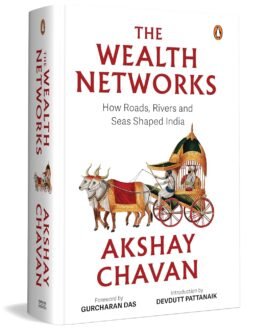 The Wealth Networks : How Roads, Rivers and Seas Shaped India – Akshay Chavan (Hardcover)