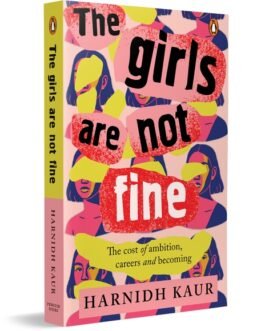 The Girls are not fine : The Cost of ambition, careers and becoming – Harnidh Kaur