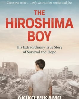 The Hiroshima Boy : His Extra ordinary True Story of Survival and Hope – Akiko Mikamo, Shinji Mikamo