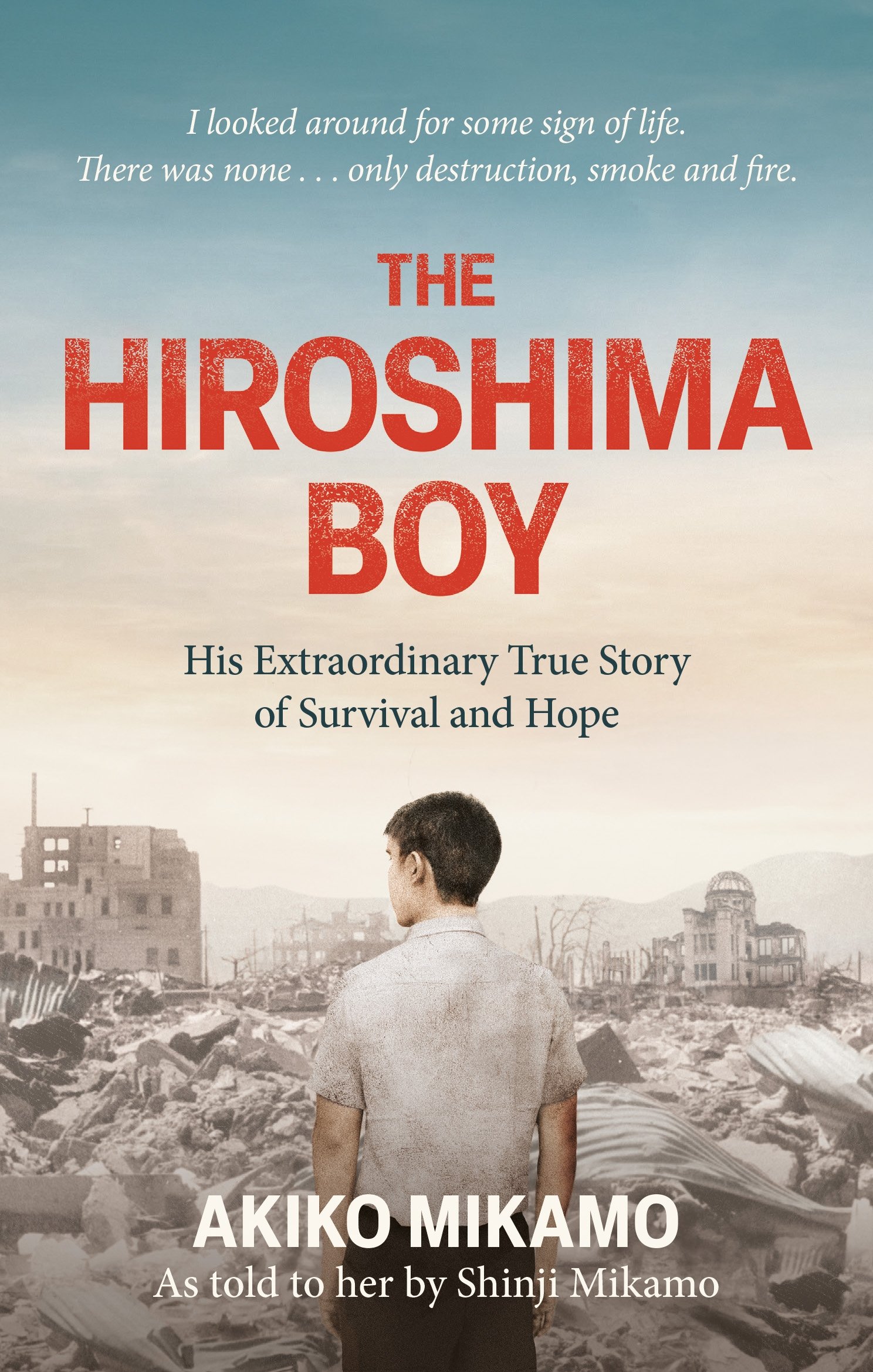The Hiroshima Boy : His Extra ordinary True Story of Survival and Hope - Akiko Mikamo, Shinji Mikamo