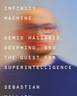 The Infinity Machine : Demis Hassabis, Deepmind and The Quest for Superintelligence – Sebastian Mallaby