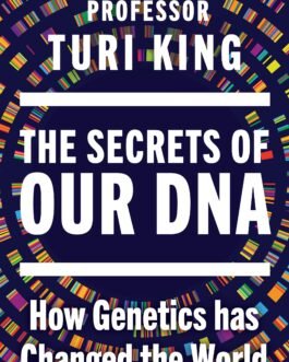 The Secrets of Our DNA : How Genetics has changed the World – Turi King