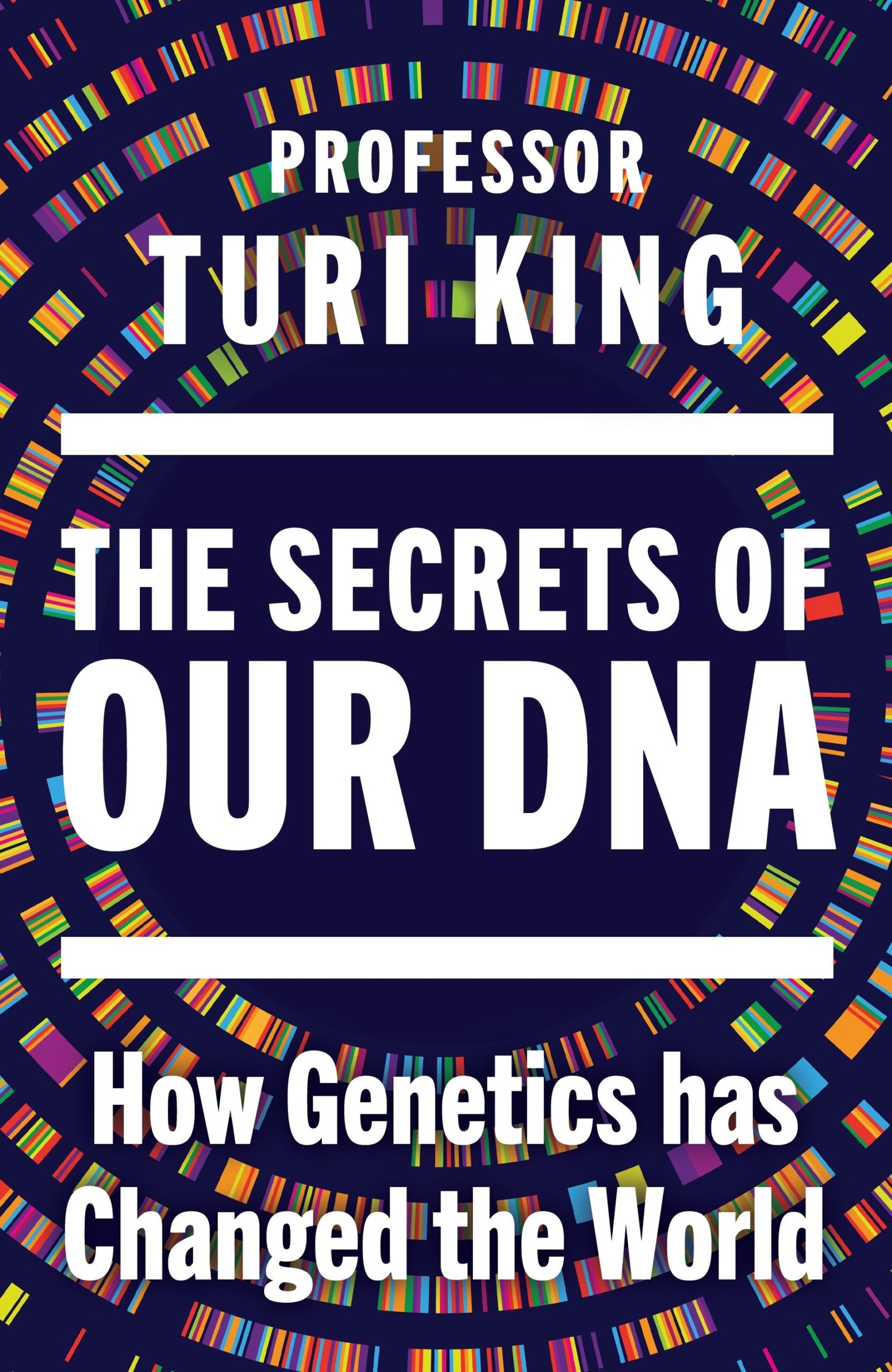 The Secrets of Our DNA : How Genetics has changed the World - Turi King