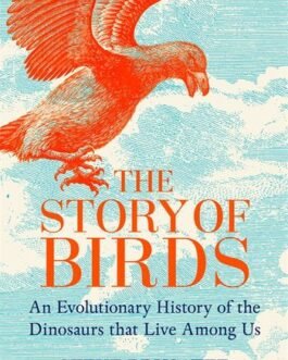 The Story of Birds : An Evolutionary History of the Dinosaurs that live among us – Steve Brusatte