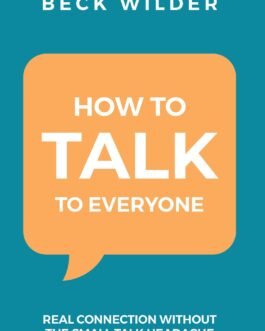 How to Talk to Everyone : Real connection without the small talk headache – Beck Wilder