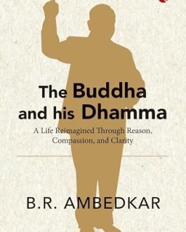 The Buddha and his Dhamma : A Life Reimagined through Reason, Compassion and Clarity – B.R. Ambedkar