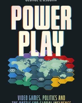 Power Play : Video Games, Politics and The Battle for Global Influence – George E. Osborn