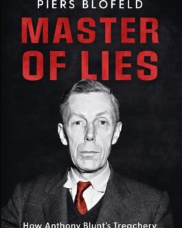 Master of Lies : How Anthony Blunt’s Treachery changed the world – Piers Blofeld
