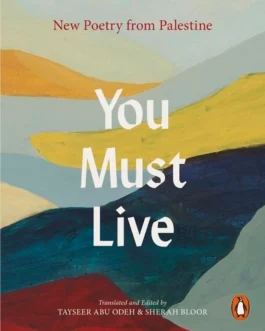 You Must Live : New Poetry From Palestine – Translated and Edited by Tayseer Abu Odeh & Sherah Bloor