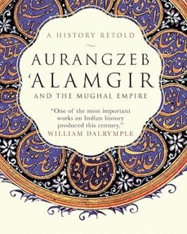 Aurangzeb Alamgir and The Mughal Empire – Munis D. Faruqui