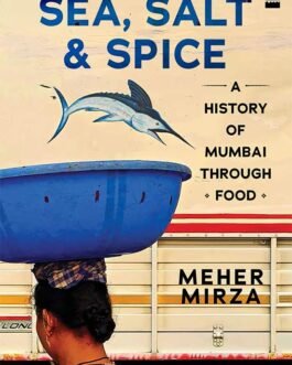 Sea, Salt and Spice : A History of Mumbai through Food – Meher Mirza
