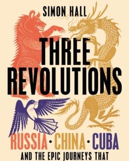 Three Revolutions : Russia, China, Cuba And The Epic Journeys That Changed The World – Simon Hall