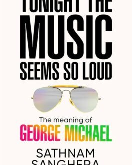 Tonight The Music seems so Loud : The Meaning of George Michael – Santhnam Sanghera