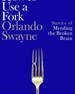 How to use a Fork : Stories of Mending the Broken Brain – Orlando Swayne
