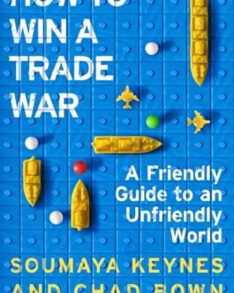 How to win a Trade War : A Friendly guide to an Unfriendly world – Soumaya Keynes and Chad Bown