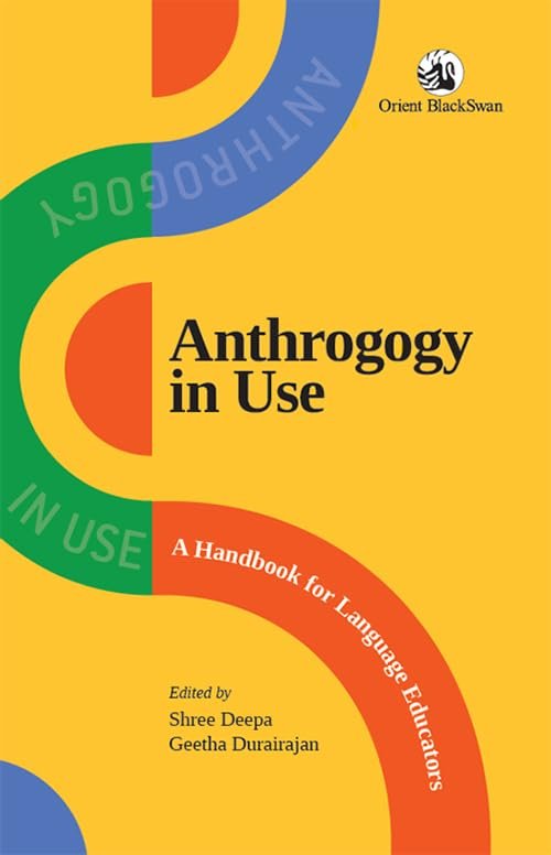 Anthrogogy in Use : A Handbook for Language Education - Edited by Shree Deepa and Geetha Durairajan