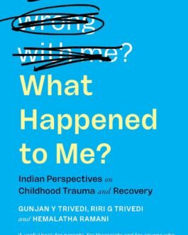 What Happened To Me ? : Indian Perspectives on Childhood Trauma and Recovery – Gunjan Y Trivedi, Riri G Trivedi and Hemalatha Ramani