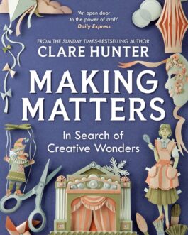 Making Matters : In Search of Creative Wonders – Clare  Hunter