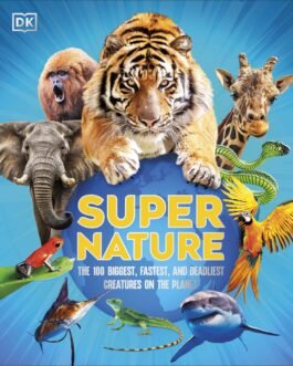 Super Nature : The 100 Biggest, Fastest And Deadliest Creatures On The Planer