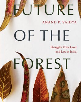Future of The Forest : Struggles over land and Law in India – Anand P. Vaidya