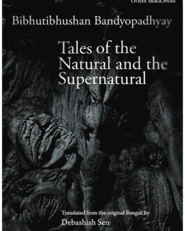 Tales of The Natural and The Supernatural – Bibhutibhushan Bandyopadhyay, translated from the original Bengali by Debashish Sen