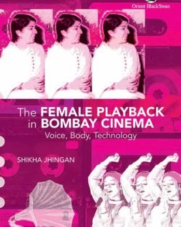 The Female Playback in Bombay Cinema : Voice, Body, Technology – Shikha Jhingan