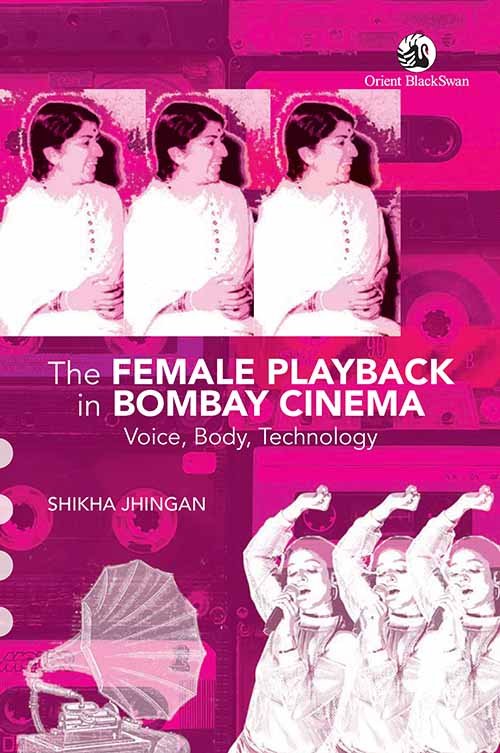 The Female Playback in Bombay Cinema : Voice, Body, Technology - Shikha Jhingan