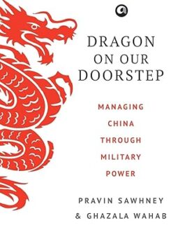 Dragon On Our Doorstep : Managing China Through Military Power – Pravin Sawhney & Ghazala Wahab (Hardcover)