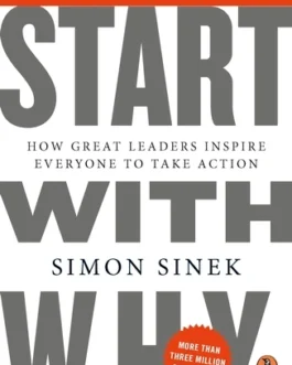 Start With Why : How Great Leaders Inspire Everyone To Take Action – Simon Sinek