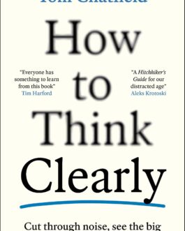 How to think Clearly – Tom Chatfield