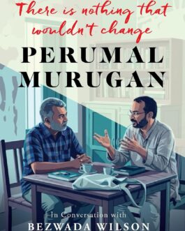 There is nothing that i wouldn’t change – Perumal Murugan in conversation with Bezwada Wilson , translator Kavitha Muralidharan (Hardcover)