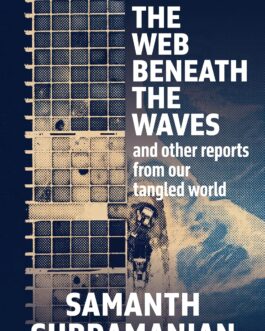 The Web Beneath The Waves and other reports from our tangled world – Samanth Subramanian (Hardcover)