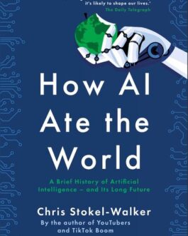 How AI Ate the World : A Brief History Of Artificial Intelligence -and its Long Future – Chris Stokel – Walker