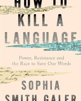 How to Kill A Language : Power, Resistance and the Race to Save Our Words – Sophia Smith Galer
