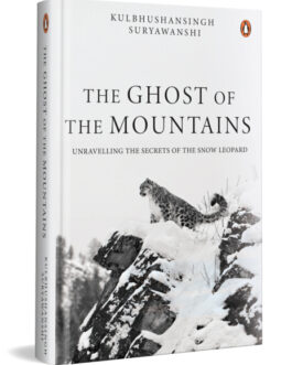 The Ghosts Of The Mountains : Unravelling The Secrets Of The Snow Leopard – Kulbhushansingh Suryawanshi (Hardcover)