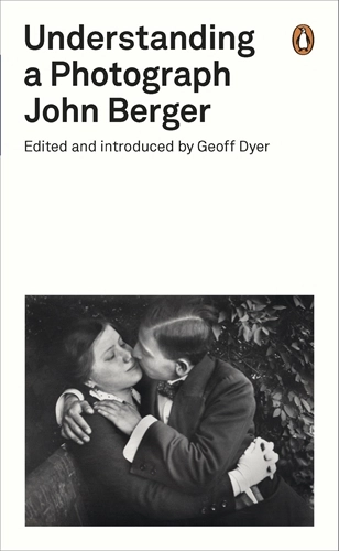 Understanding a Photograph John Berger - Edited and Introduced by Geoff Dyer