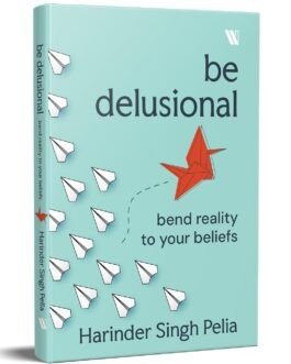 Be Delusional : bend reality to your beliefs – Harinder Singh Pelia (Hardcover)