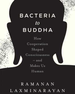 Bacteria to Buddha : How Cooperation shaped consciousness and makes us Human – Ramanan Laxminarayan (Hardcover)