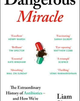 Dangerous Miracle : The Extraordinary History Of Antibiotics- and How We’re Burning Through Them – Liam Shaw
