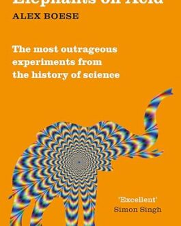 Elephants on Acid : The most outrageous experiments from the history of science – Alex Boese