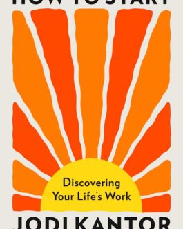 How to Start : Discovering Your Life’s Work – Jodi Kantor