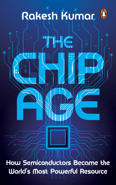 The Chip Age: How Semiconductors Became the World's Most Powerful Resource - Rakesh Kumar