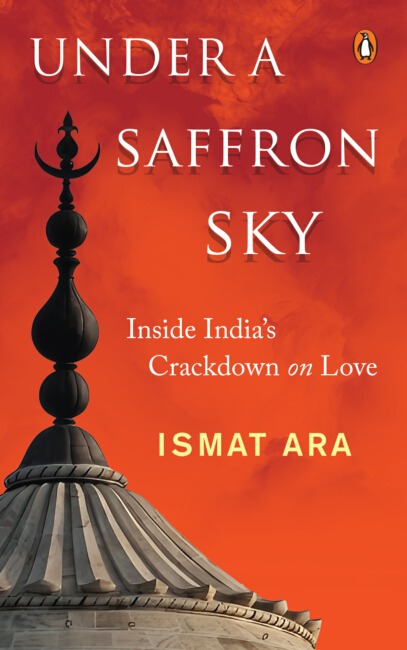 Under The Saffron Sky : Inside India's Crackdown on Love - Ismat Ara (Hardcover)